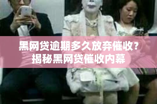 黑网贷逾期多久放弃催收？揭秘黑网贷催收内幕