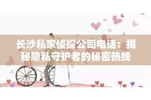 长沙私家侦探公司电话：揭秘隐私守护者的秘密热线