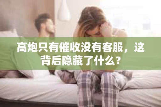 高炮只有催收没有客服，这背后隐藏了什么？