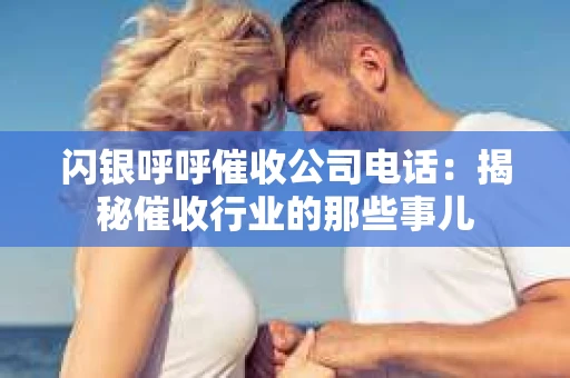 闪银呼呼催收公司电话：揭秘催收行业的那些事儿