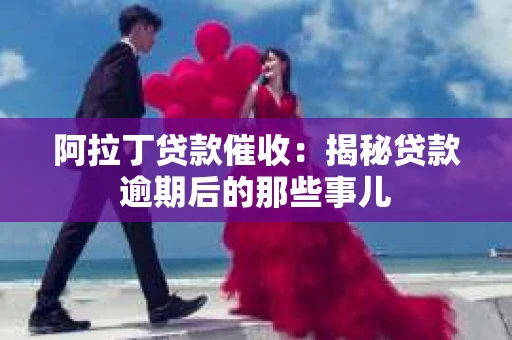 阿拉丁贷款催收：揭秘贷款逾期后的那些事儿