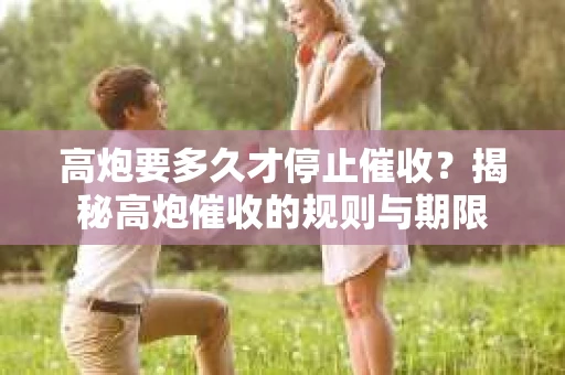 高炮要多久才停止催收？揭秘高炮催收的规则与期限