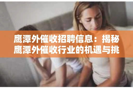鹰潭外催收招聘信息：揭秘鹰潭外催收行业的机遇与挑战