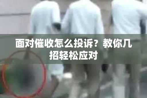 面对催收怎么投诉？教你几招轻松应对