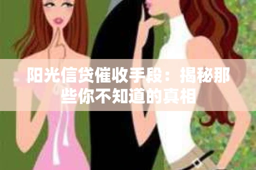 阳光信贷催收手段：揭秘那些你不知道的真相