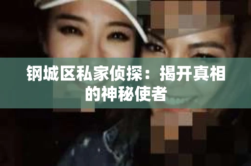 钢城区私家侦探：揭开真相的神秘使者