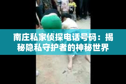 南庄私家侦探电话号码：揭秘隐私守护者的神秘世界