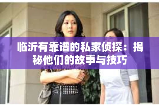 临沂有靠谱的私家侦探：揭秘他们的故事与技巧