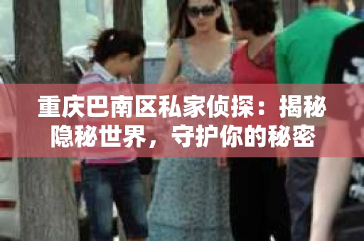 重庆巴南区私家侦探：揭秘隐秘世界，守护你的秘密