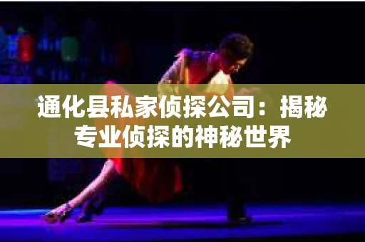通化县私家侦探公司：揭秘专业侦探的神秘世界