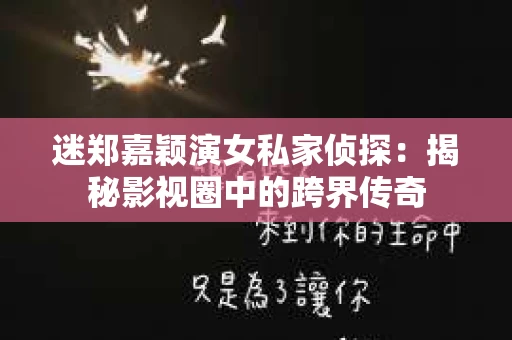 迷郑嘉颖演女私家侦探：揭秘影视圈中的跨界传奇