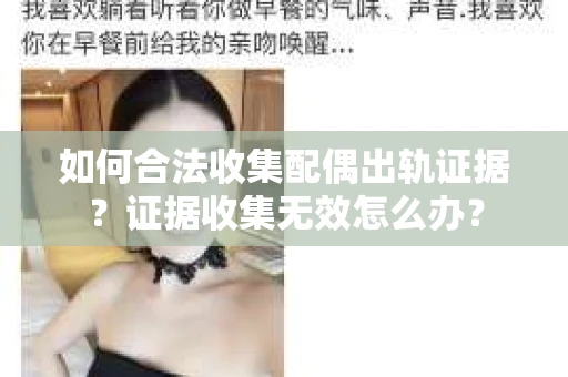 如何合法收集配偶出轨证据?证据收集无效怎么办? 如何合法收集配偶出轨证据?证据收集无效怎么办?