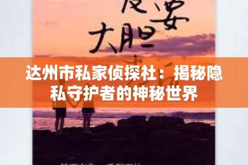 达州市私家侦探社：揭秘隐私守护者的神秘世界