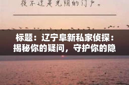 标题：辽宁阜新私家侦探：揭秘你的疑问，守护你的隐私