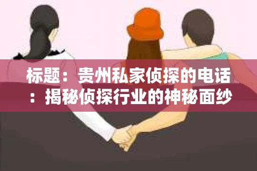 标题：贵州私家侦探的电话：揭秘侦探行业的神秘面纱