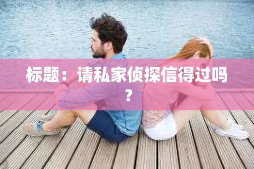 标题：请私家侦探信得过吗？
