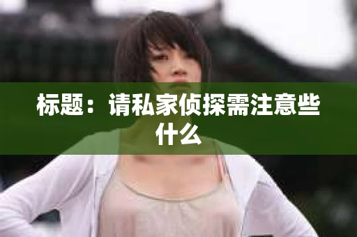 标题：请私家侦探需注意些什么