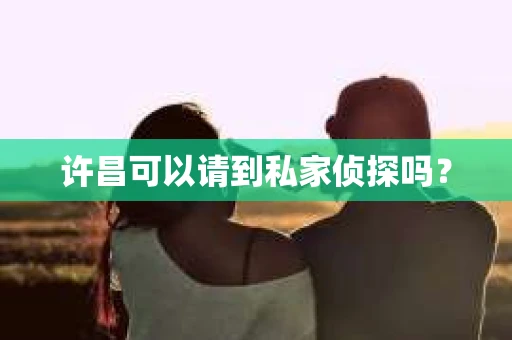 许昌可以请到私家侦探吗？