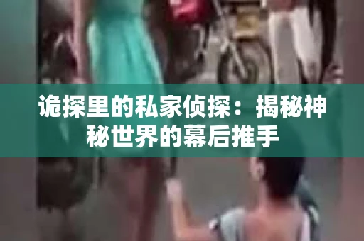 诡探里的私家侦探：揭秘神秘世界的幕后推手