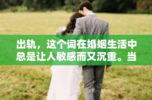 出轨，这个词在婚姻生活中总是让人敏感而又沉重。当它发生时，如何谈判挽回，如何重新建立信任，成为了许多夫妻面临的问题。今天，我们就来聊聊这个话题，希望能给那些正在经历婚姻困境的朋友们一些帮助。