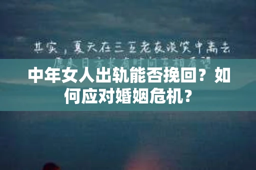 中年女人出轨能否挽回?如何应对婚姻危机? 中年女人出轨能否挽回?如何应对婚姻危机?