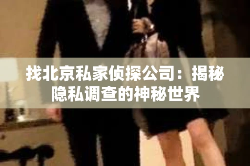 找北京私家侦探公司：揭秘隐私调查的神秘世界