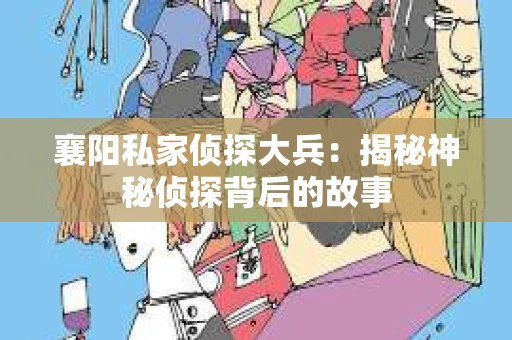襄阳私家侦探大兵：揭秘神秘侦探背后的故事
