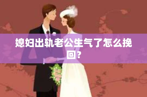 媳妇出轨老公生气了怎么挽回？