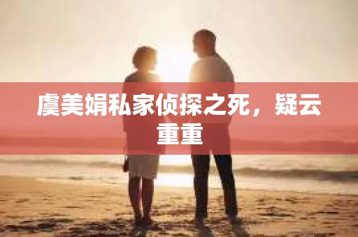 虞美娟私家侦探之死，疑云重重
