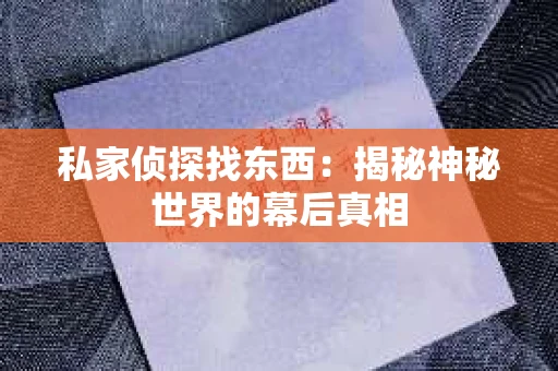 私家侦探找东西：揭秘神秘世界的幕后真相
