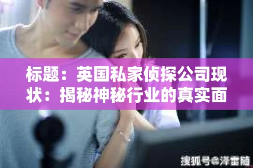 标题：英国私家侦探公司现状：揭秘神秘行业的真实面貌