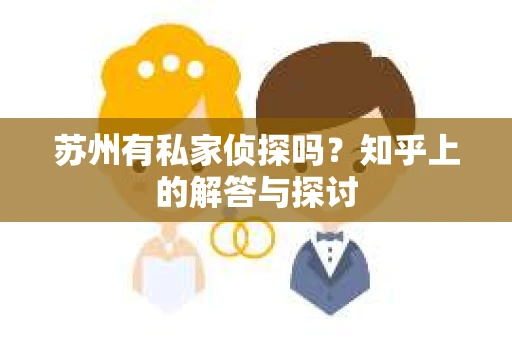 苏州有私家侦探吗？知乎上的解答与探讨