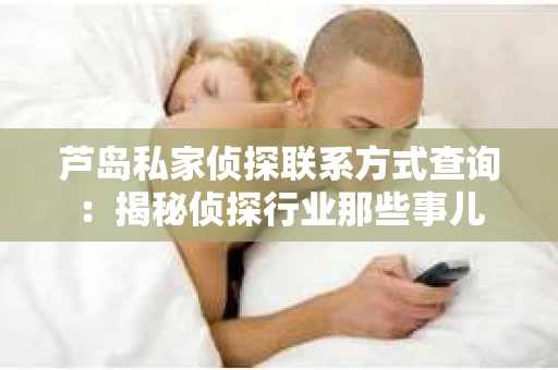 芦岛私家侦探联系方式查询：揭秘侦探行业那些事儿