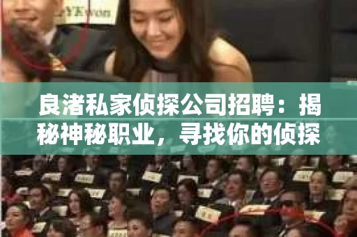 良渚私家侦探公司招聘：揭秘神秘职业，寻找你的侦探梦