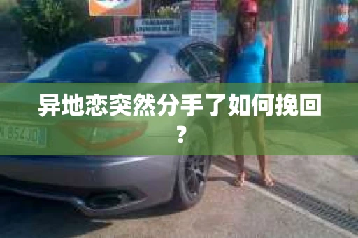 异地恋突然分手了如何挽回? 异地恋突然分手了如何挽回?