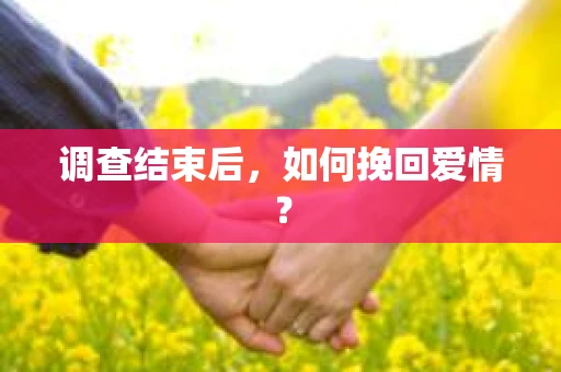 调查结束后，如何挽回爱情？