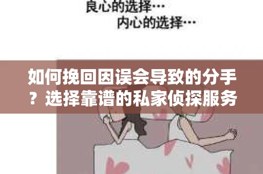 如何挽回因误会导致的分手?选择靠谱的私家侦探服务指南 如何挽回因误会导致的分手?选择靠谱的私家侦探服务指南