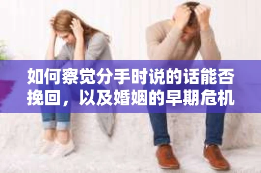 如何察觉分手时说的话能否挽回，以及婚姻的早期危机信号？