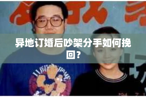异地订婚后吵架分手如何挽回？