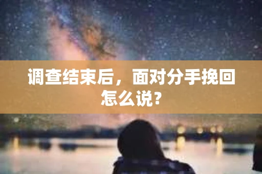 调查结束后，面对分手挽回怎么说？