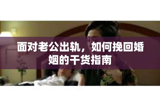 面对老公出轨，如何挽回婚姻的干货指南
