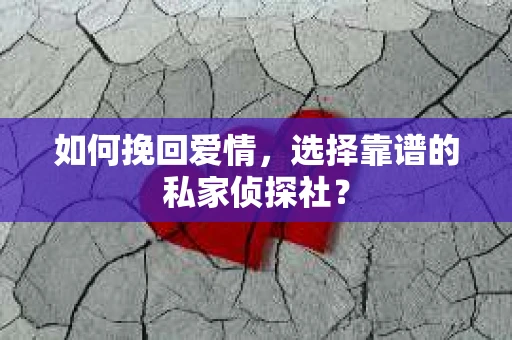 如何挽回爱情，选择靠谱的私家侦探社？