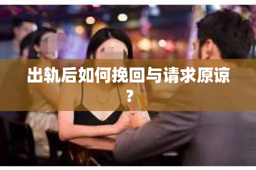 出轨后如何挽回与请求原谅？