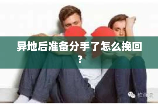 异地后准备分手了怎么挽回? 异地后准备分手了怎么挽回?