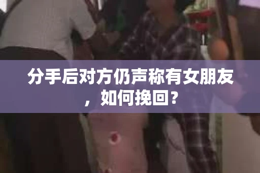 分手后对方仍声称有女朋友，如何挽回？