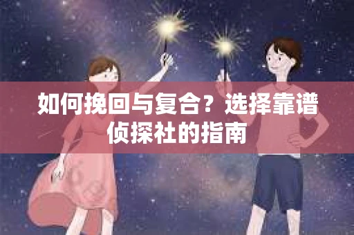 如何挽回与复合？选择靠谱侦探社的指南