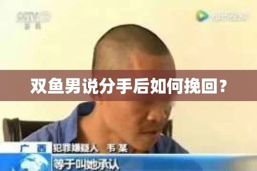 双鱼男说分手后如何挽回？