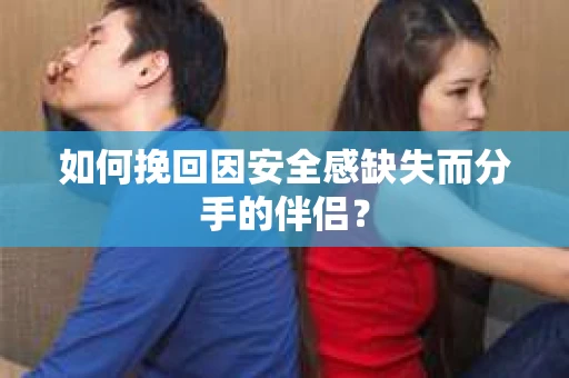 如何挽回因安全感缺失而分手的伴侣？