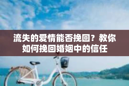 流失的爱情能否挽回?教你如何挽回婚姻中的信任 流失的爱情能否挽回?教你如何挽回婚姻中的信任