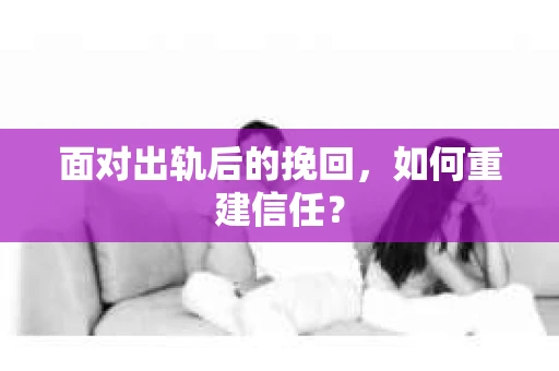 面对出轨后的挽回，如何重建信任？